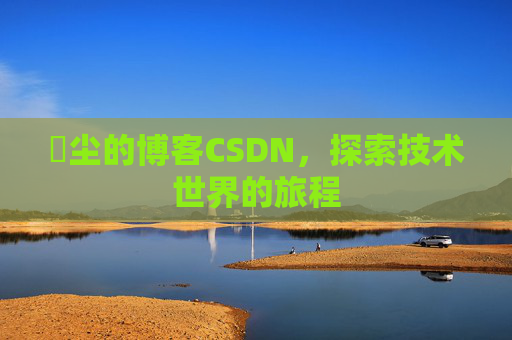 玦尘的博客CSDN，探索技术世界的旅程